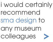 i would certainly recormend sma design to any museum colleagues
